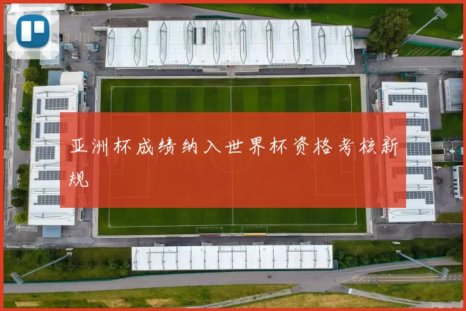 亚洲杯成绩纳入世界杯资格考核新规