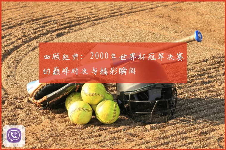 回顾经典:2000年世界杯冠军决赛的巅峰对决与精彩瞬间