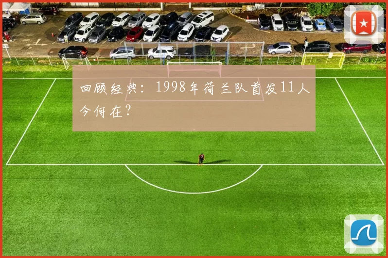 回顾经典:1998年荷兰队首发11人今何在?