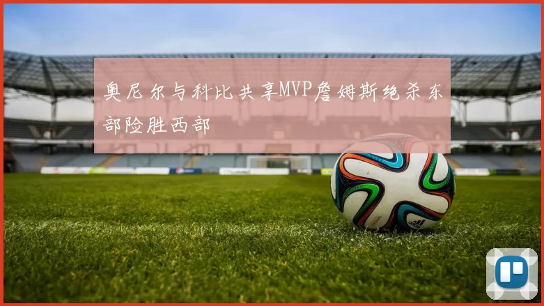 奥尼尔与科比共享MVP詹姆斯绝杀东部险胜西部