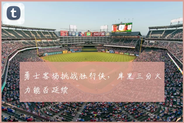 勇士客场挑战独行侠，库里三分火力能否延续