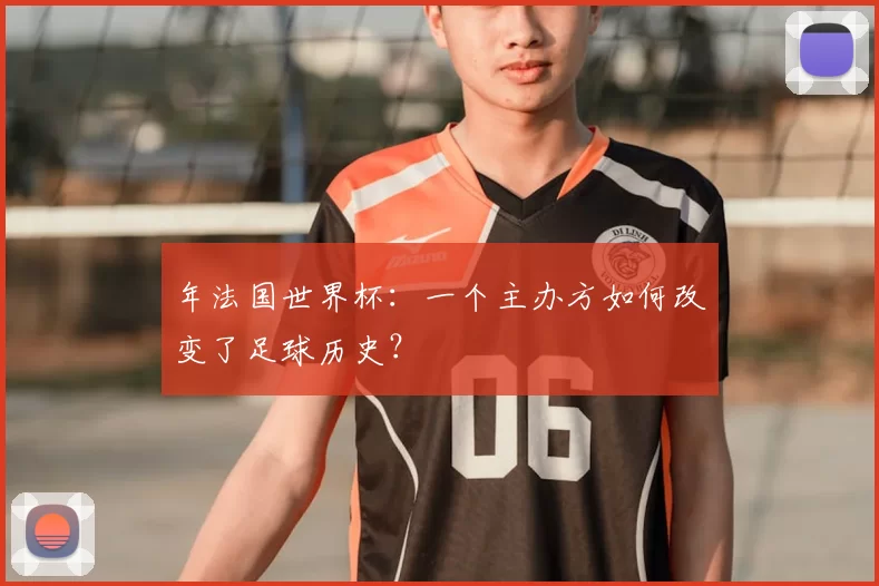 年法国世界杯：一个主办方如何改变了足球历史？