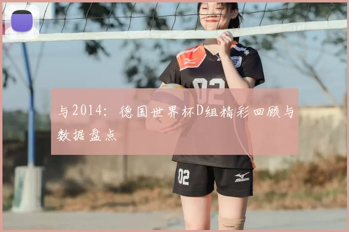 与2014:德国世界杯D组精彩回顾与数据盘点