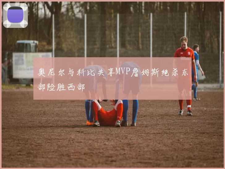 奥尼尔与科比共享MVP詹姆斯绝杀东部险胜西部