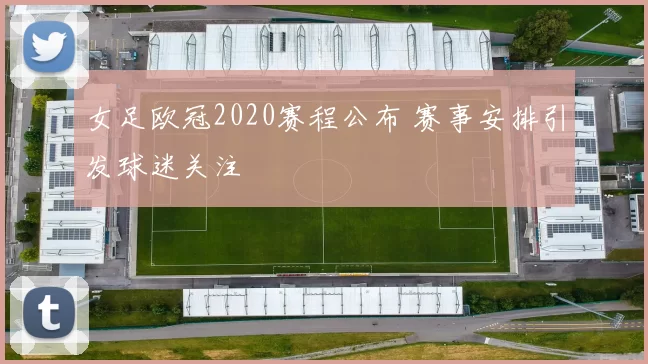 女足欧冠2020赛程公布 赛事安排引发球迷关注