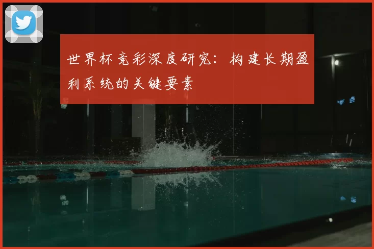 世界杯竞彩深度研究:构建长期盈利系统的关键要素