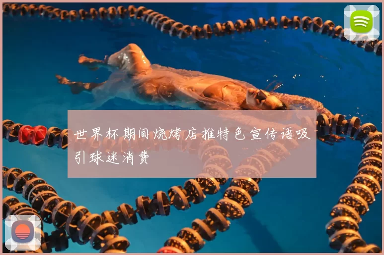 世界杯期间烧烤店推特色宣传语吸引球迷消费