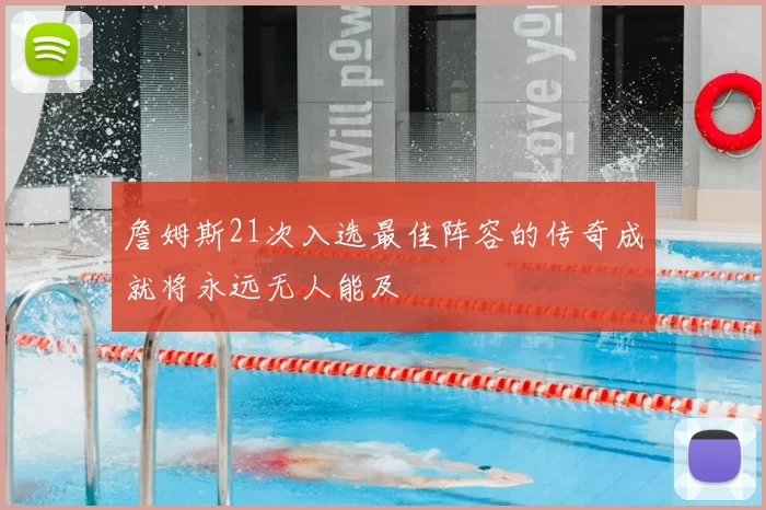 詹姆斯21次入选最佳阵容的传奇成就将永远无人能及